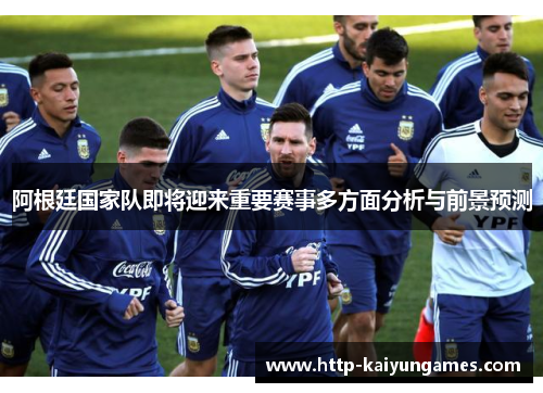 阿根廷国家队即将迎来重要赛事多方面分析与前景预测