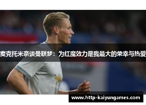 麦克托米奈谈曼联梦：为红魔效力是我最大的荣幸与热爱