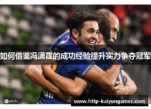 如何借鉴冯潇霆的成功经验提升实力争夺冠军